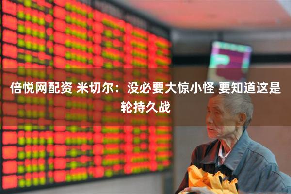 倍悦网配资 米切尔：没必要大惊小怪 要知道这是轮持久战
