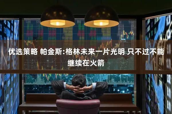 优选策略 帕金斯:格林未来一片光明 只不过不能继续在火箭