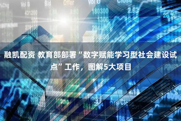 融凯配资 教育部部署“数字赋能学习型社会建设试点”工作，图解5大项目