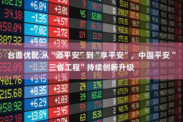 台面优配 从“添平安”到“享平安”，中国平安“三省工程”持续创新升级