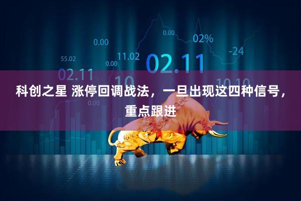科创之星 涨停回调战法，一旦出现这四种信号，重点跟进