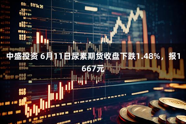 中盛投资 6月11日尿素期货收盘下跌1.48%，报1667元