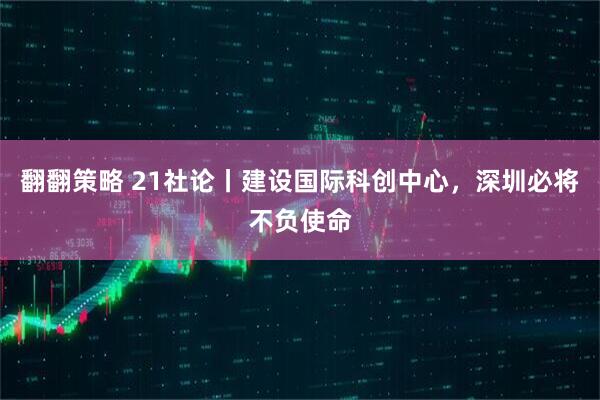 翻翻策略 21社论丨建设国际科创中心，深圳必将不负使命